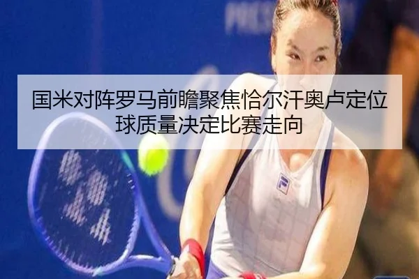 国米对阵罗马前瞻聚焦恰尔汗奥卢定位球质量决定比赛走向