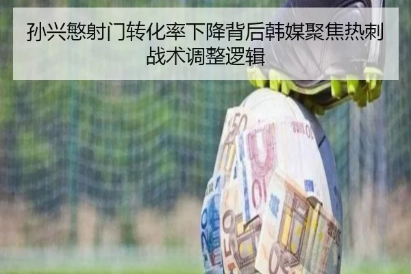 孙兴慜射门转化率下降背后韩媒聚焦热刺战术调整逻辑