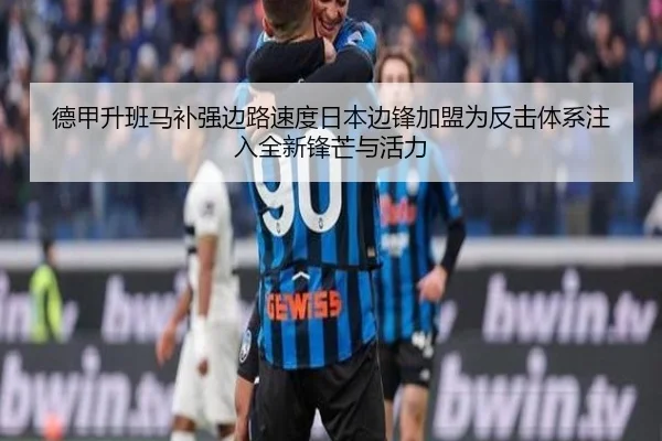 德甲升班马补强边路速度日本边锋加盟为反击体系注入全新锋芒与活力